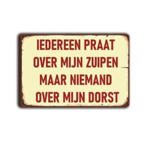 Metalen wandbord Iedereen praat over mijn zuipen maar niemand over mijn dorst