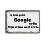 Metalen wandbord Ik ben geen Google nodig Mijn vrouw weet alles...